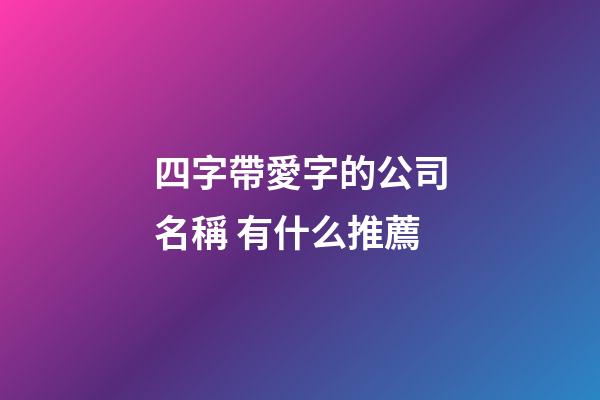 四字帶愛字的公司名稱 有什么推薦-第1張-公司起名-玄機派